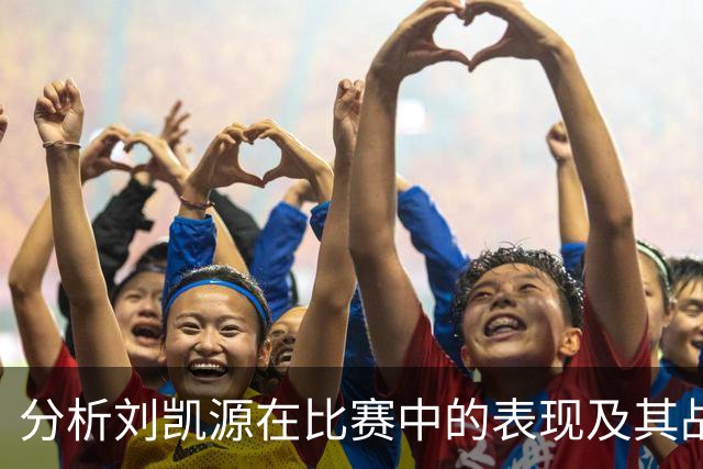 分析刘凯源在比赛中的表现及其战术意义